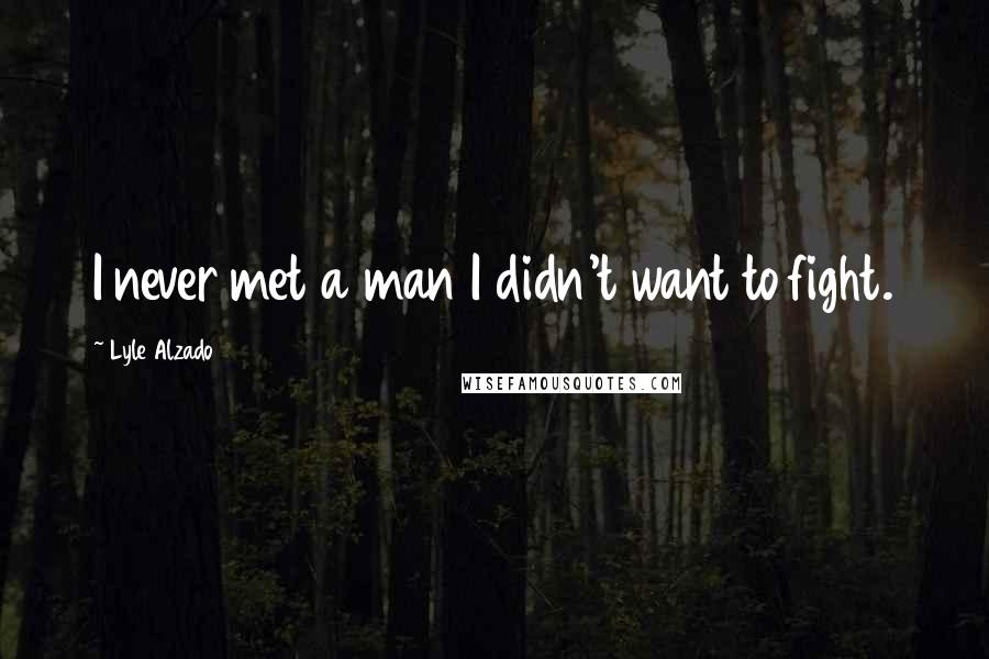 Lyle Alzado Quotes: I never met a man I didn't want to fight.