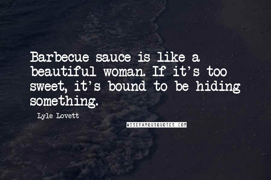 Lyle Lovett Quotes: Barbecue sauce is like a beautiful woman. If it's too sweet, it's bound to be hiding something.