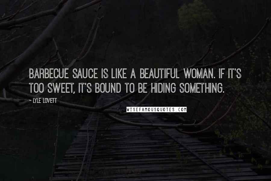 Lyle Lovett Quotes: Barbecue sauce is like a beautiful woman. If it's too sweet, it's bound to be hiding something.