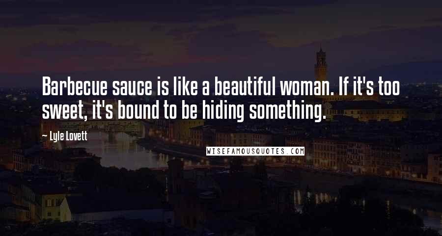 Lyle Lovett Quotes: Barbecue sauce is like a beautiful woman. If it's too sweet, it's bound to be hiding something.