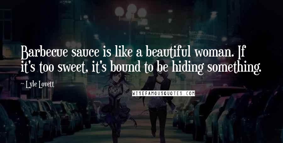 Lyle Lovett Quotes: Barbecue sauce is like a beautiful woman. If it's too sweet, it's bound to be hiding something.