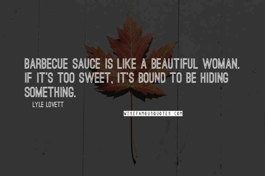 Lyle Lovett Quotes: Barbecue sauce is like a beautiful woman. If it's too sweet, it's bound to be hiding something.