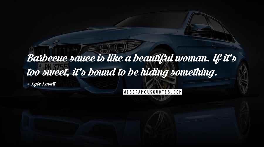 Lyle Lovett Quotes: Barbecue sauce is like a beautiful woman. If it's too sweet, it's bound to be hiding something.