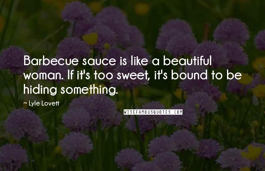 Lyle Lovett Quotes: Barbecue sauce is like a beautiful woman. If it's too sweet, it's bound to be hiding something.