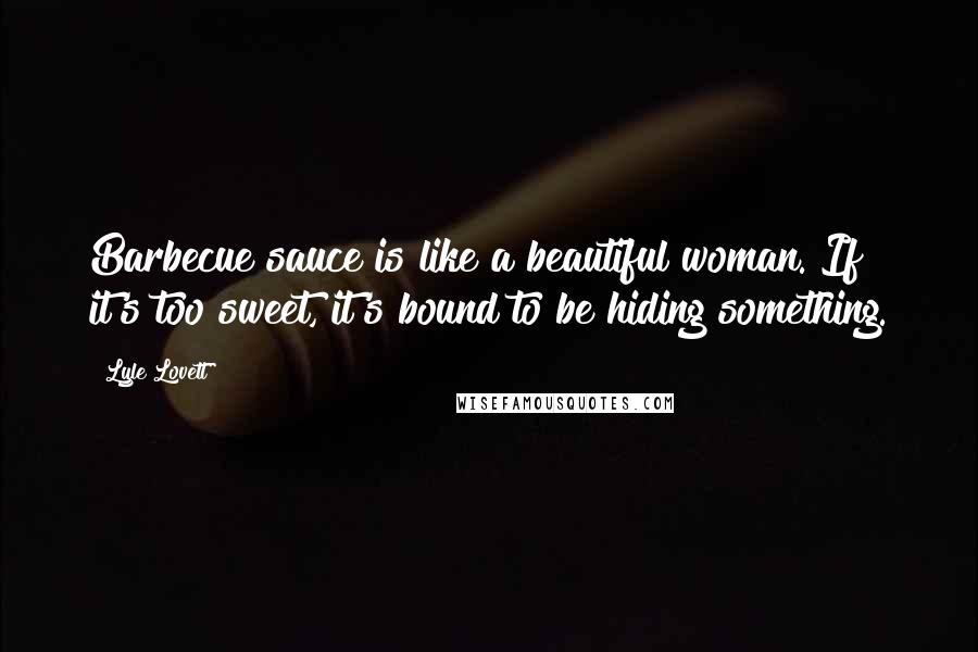 Lyle Lovett Quotes: Barbecue sauce is like a beautiful woman. If it's too sweet, it's bound to be hiding something.
