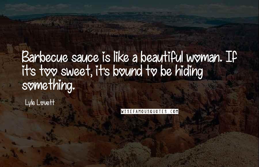 Lyle Lovett Quotes: Barbecue sauce is like a beautiful woman. If it's too sweet, it's bound to be hiding something.