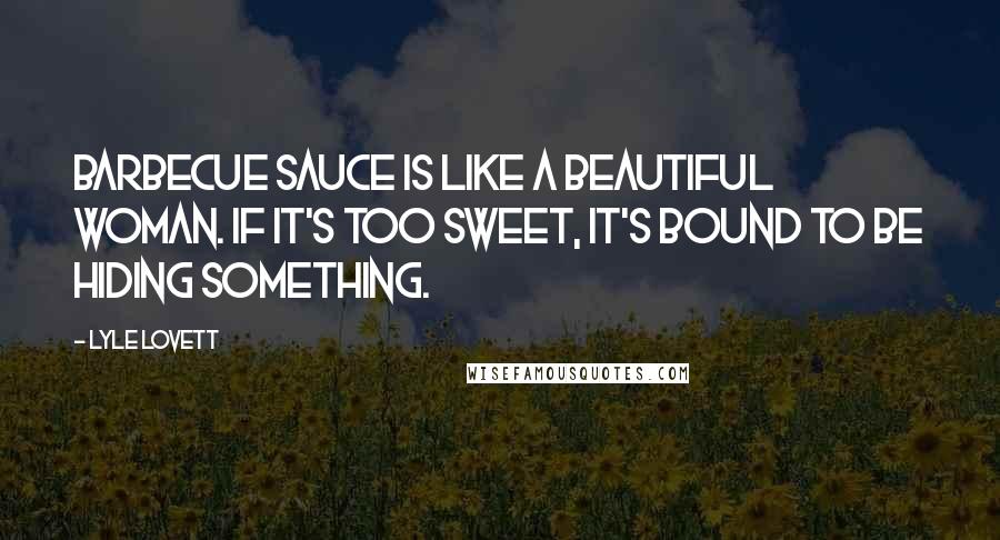 Lyle Lovett Quotes: Barbecue sauce is like a beautiful woman. If it's too sweet, it's bound to be hiding something.
