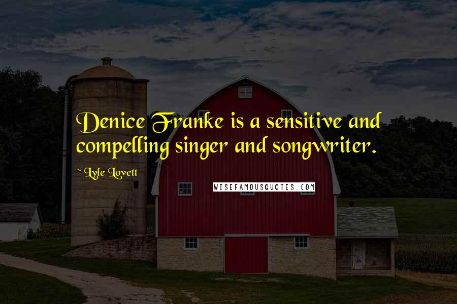Lyle Lovett Quotes: Denice Franke is a sensitive and compelling singer and songwriter.