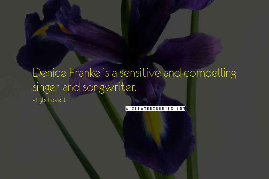 Lyle Lovett Quotes: Denice Franke is a sensitive and compelling singer and songwriter.