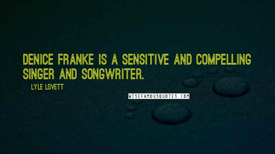 Lyle Lovett Quotes: Denice Franke is a sensitive and compelling singer and songwriter.