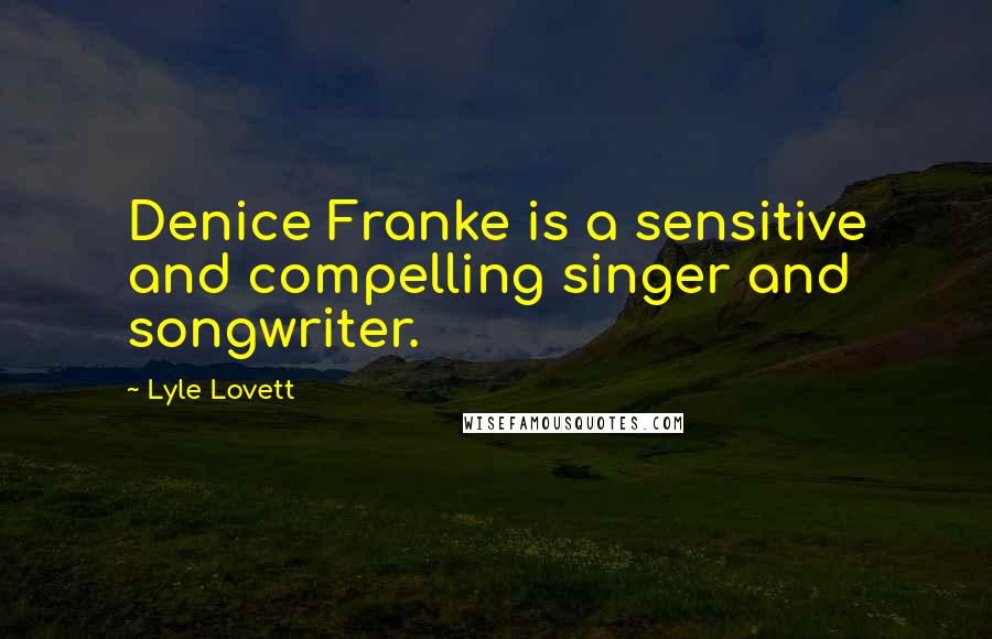 Lyle Lovett Quotes: Denice Franke is a sensitive and compelling singer and songwriter.