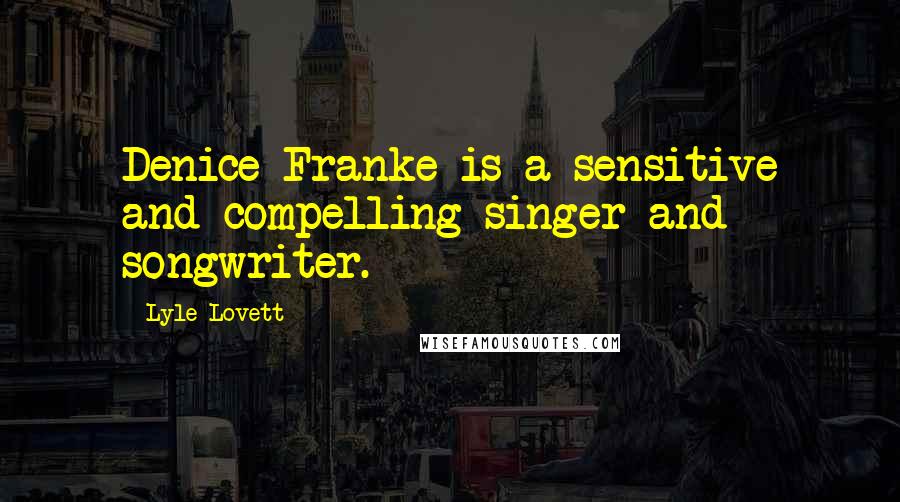 Lyle Lovett Quotes: Denice Franke is a sensitive and compelling singer and songwriter.