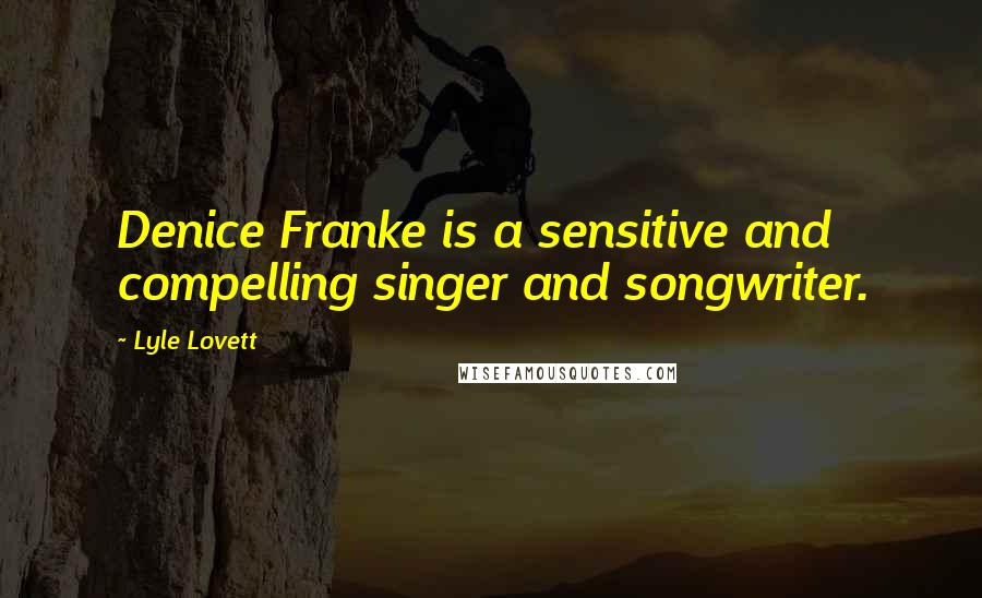 Lyle Lovett Quotes: Denice Franke is a sensitive and compelling singer and songwriter.