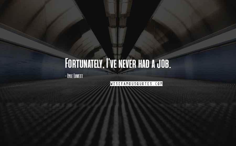 Lyle Lovett Quotes: Fortunately, I've never had a job.