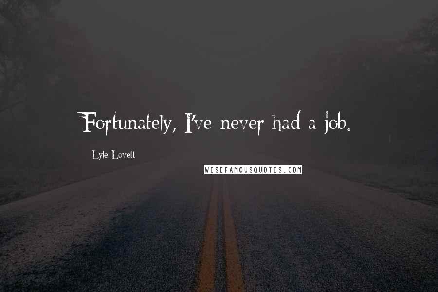 Lyle Lovett Quotes: Fortunately, I've never had a job.