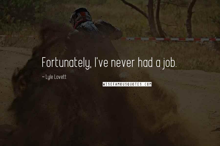 Lyle Lovett Quotes: Fortunately, I've never had a job.