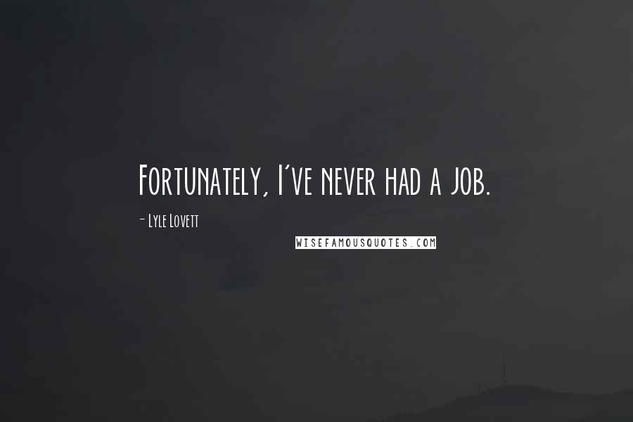 Lyle Lovett Quotes: Fortunately, I've never had a job.