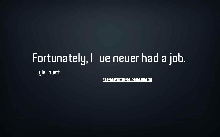 Lyle Lovett Quotes: Fortunately, I've never had a job.