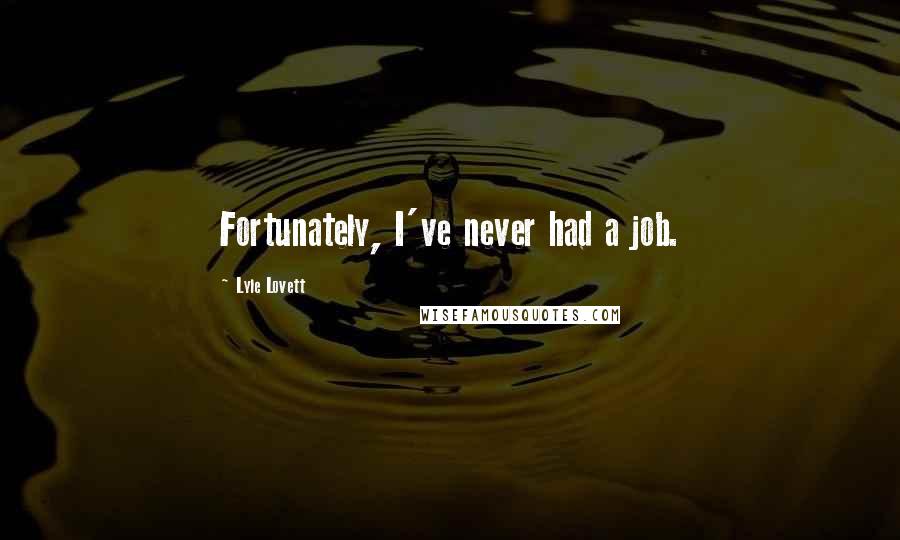 Lyle Lovett Quotes: Fortunately, I've never had a job.