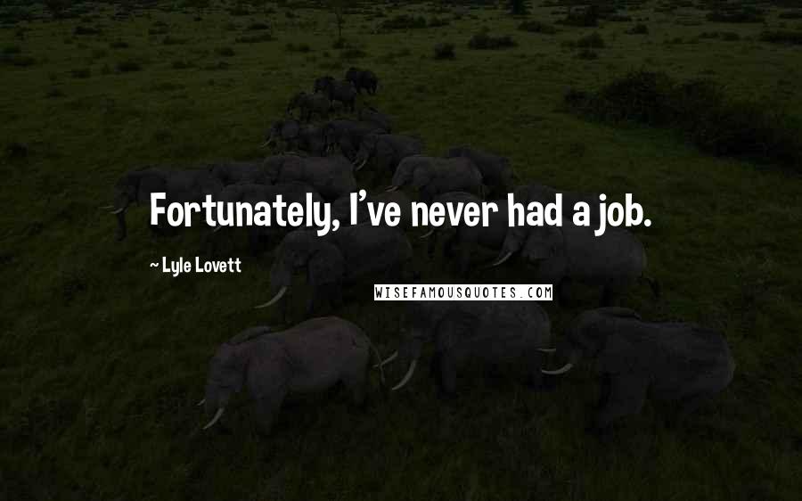 Lyle Lovett Quotes: Fortunately, I've never had a job.