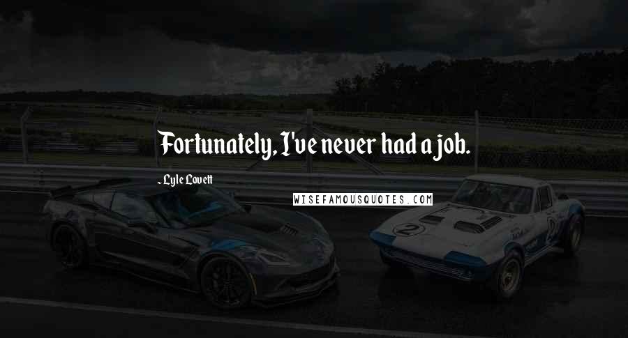 Lyle Lovett Quotes: Fortunately, I've never had a job.