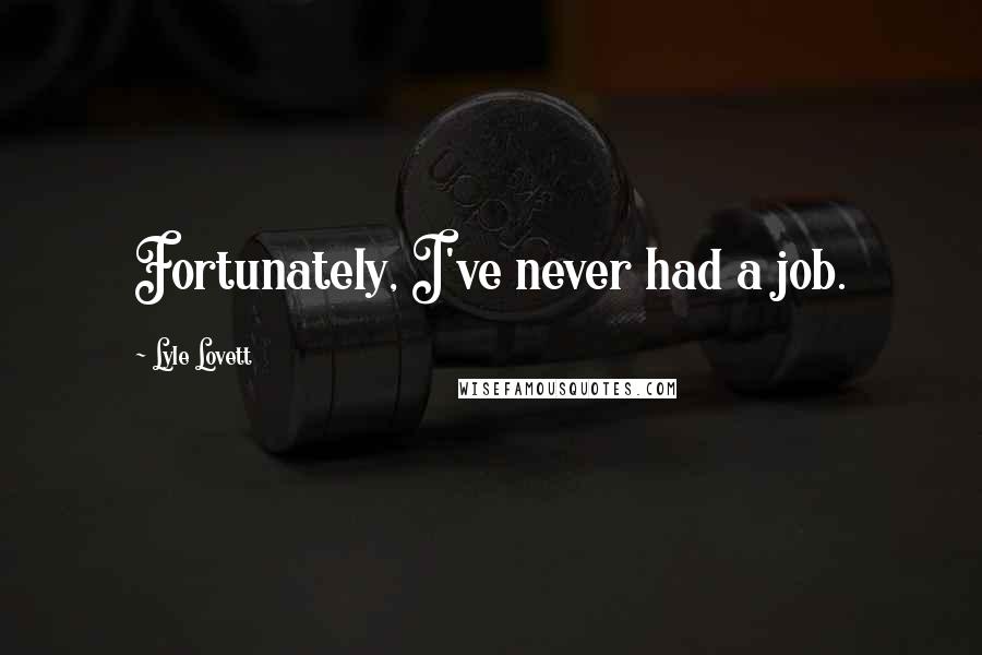 Lyle Lovett Quotes: Fortunately, I've never had a job.