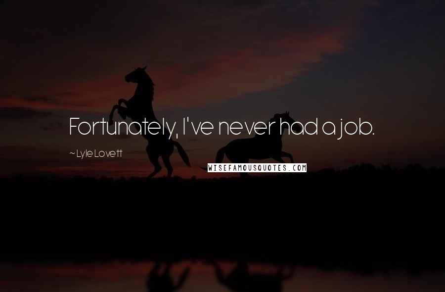 Lyle Lovett Quotes: Fortunately, I've never had a job.