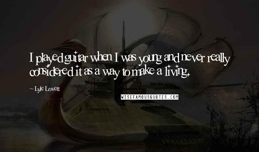 Lyle Lovett Quotes: I played guitar when I was young and never really considered it as a way to make a living.