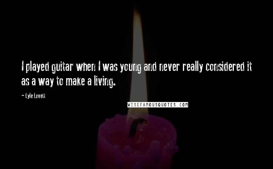 Lyle Lovett Quotes: I played guitar when I was young and never really considered it as a way to make a living.