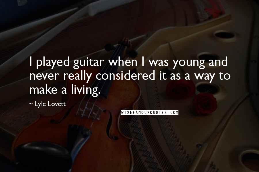 Lyle Lovett Quotes: I played guitar when I was young and never really considered it as a way to make a living.