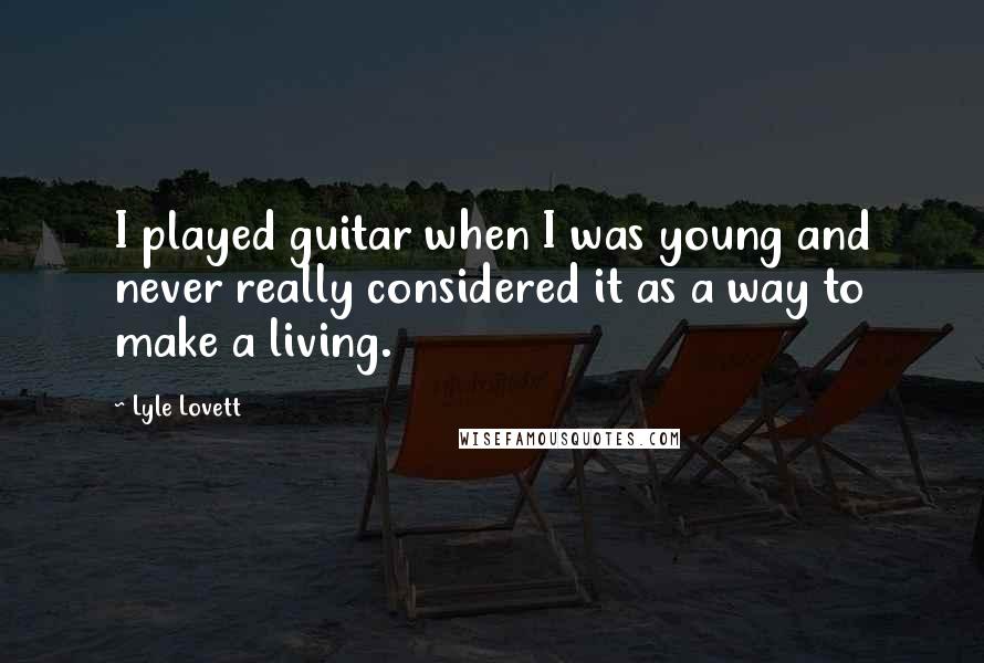 Lyle Lovett Quotes: I played guitar when I was young and never really considered it as a way to make a living.