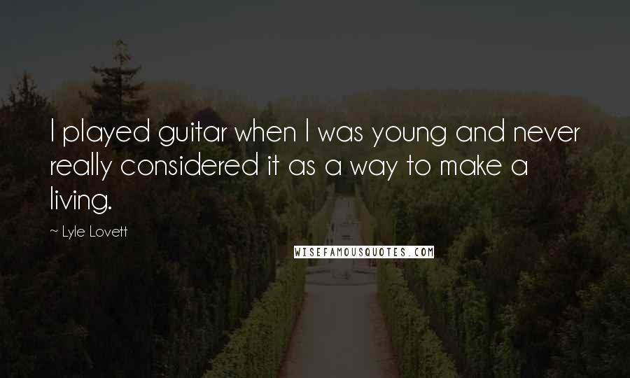 Lyle Lovett Quotes: I played guitar when I was young and never really considered it as a way to make a living.