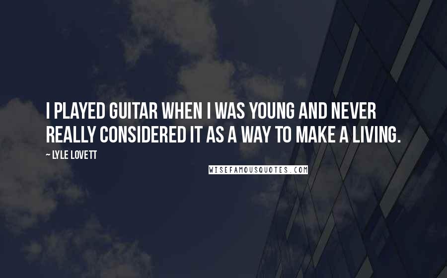 Lyle Lovett Quotes: I played guitar when I was young and never really considered it as a way to make a living.