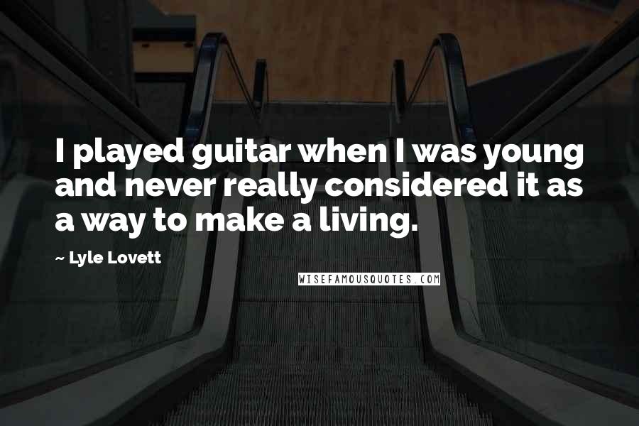 Lyle Lovett Quotes: I played guitar when I was young and never really considered it as a way to make a living.