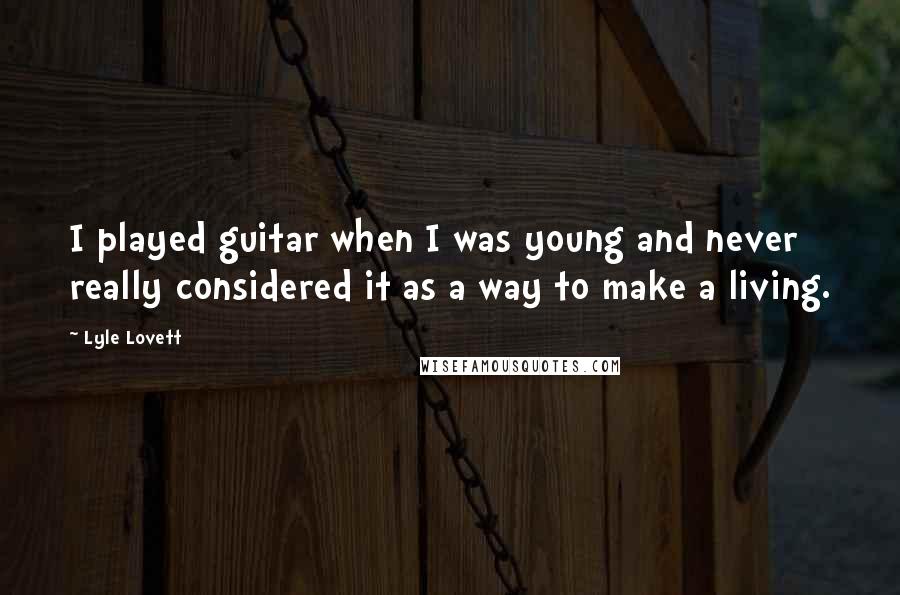 Lyle Lovett Quotes: I played guitar when I was young and never really considered it as a way to make a living.