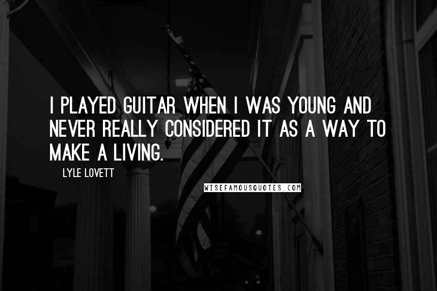 Lyle Lovett Quotes: I played guitar when I was young and never really considered it as a way to make a living.
