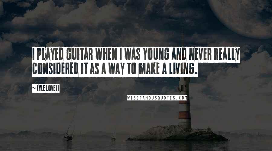 Lyle Lovett Quotes: I played guitar when I was young and never really considered it as a way to make a living.