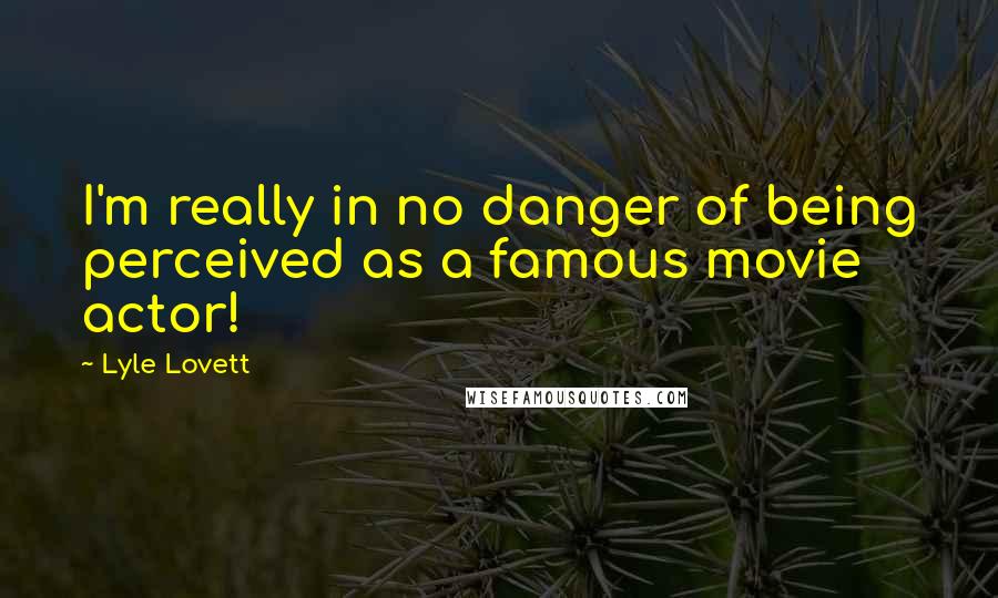 Lyle Lovett Quotes: I'm really in no danger of being perceived as a famous movie actor!
