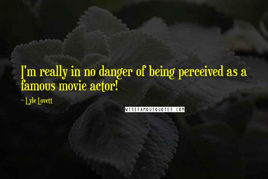 Lyle Lovett Quotes: I'm really in no danger of being perceived as a famous movie actor!