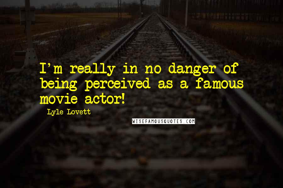 Lyle Lovett Quotes: I'm really in no danger of being perceived as a famous movie actor!