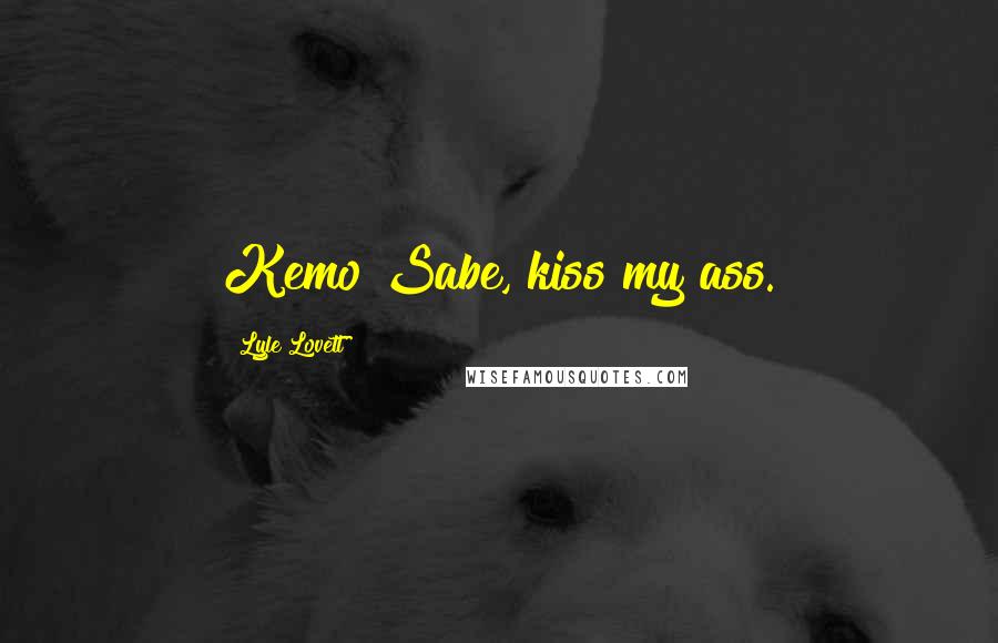 Lyle Lovett Quotes: Kemo Sabe, kiss my ass.