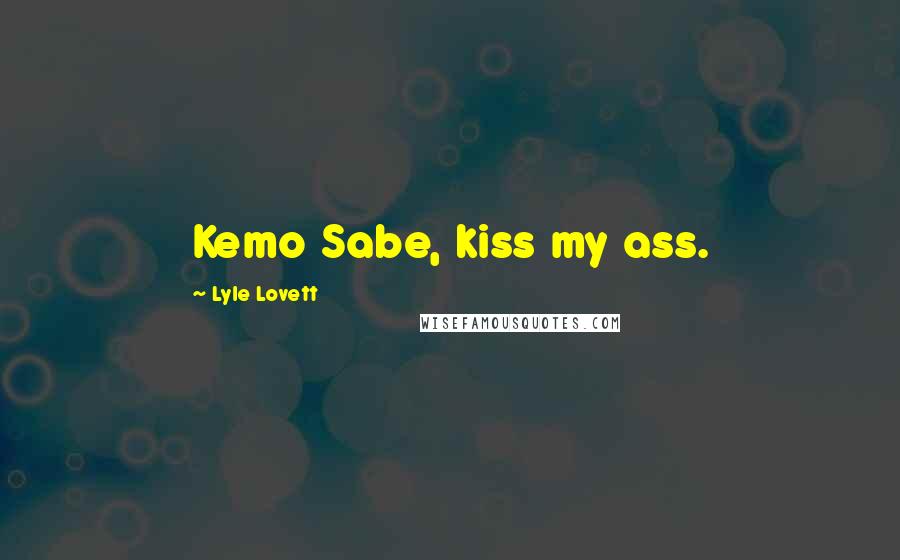 Lyle Lovett Quotes: Kemo Sabe, kiss my ass.