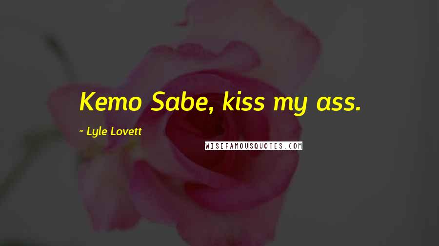 Lyle Lovett Quotes: Kemo Sabe, kiss my ass.