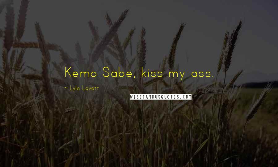 Lyle Lovett Quotes: Kemo Sabe, kiss my ass.