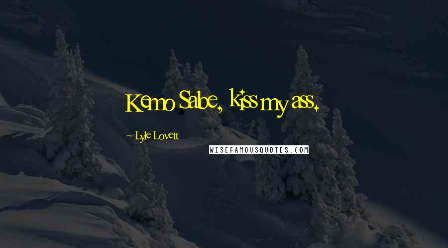 Lyle Lovett Quotes: Kemo Sabe, kiss my ass.
