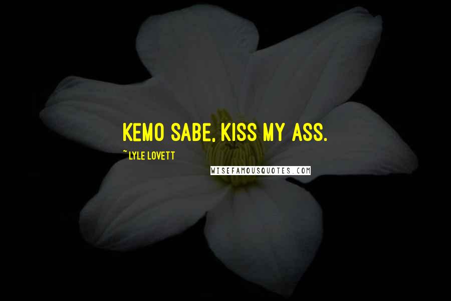 Lyle Lovett Quotes: Kemo Sabe, kiss my ass.