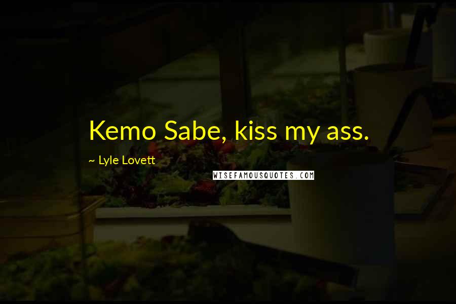 Lyle Lovett Quotes: Kemo Sabe, kiss my ass.