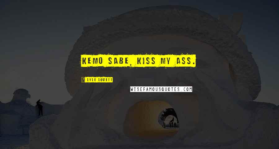Lyle Lovett Quotes: Kemo Sabe, kiss my ass.