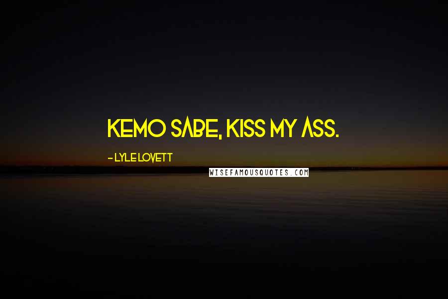 Lyle Lovett Quotes: Kemo Sabe, kiss my ass.
