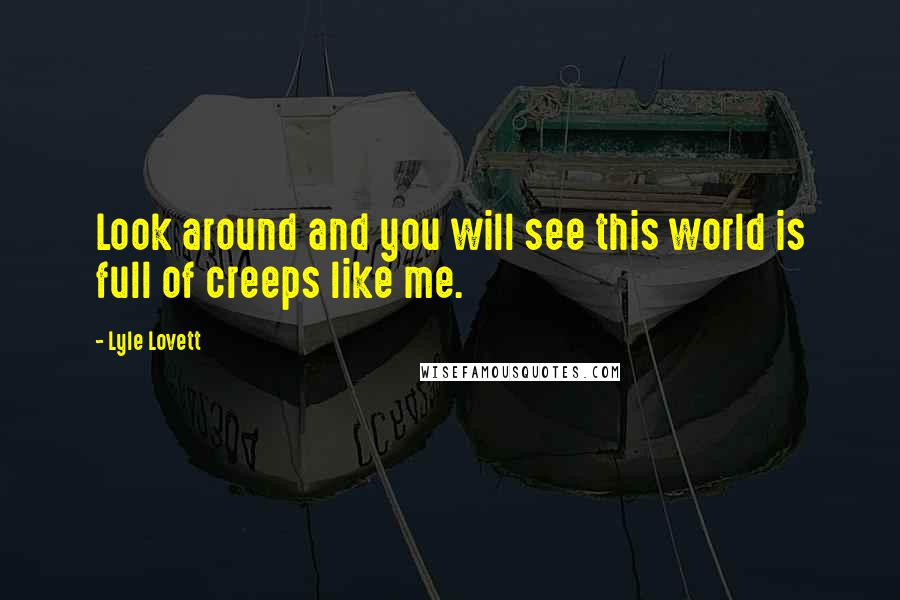 Lyle Lovett Quotes: Look around and you will see this world is full of creeps like me.
